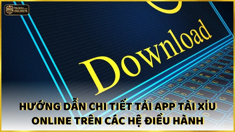 Tải game tài xỉu online 3 Hướng dẫn chi tiết các bước tải app tài xỉu online trên các hệ điều hành