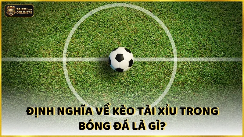 Định nghĩa về kèo tài xỉu trong bóng đá là gì?