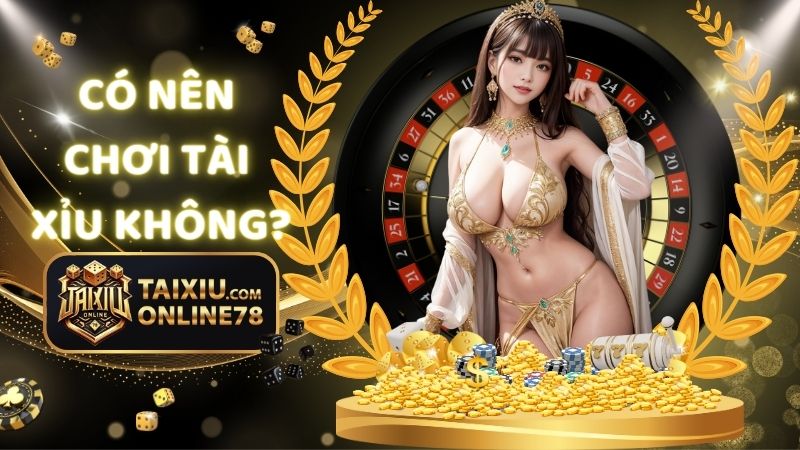 Có Nên Chơi Tài Xỉu Không