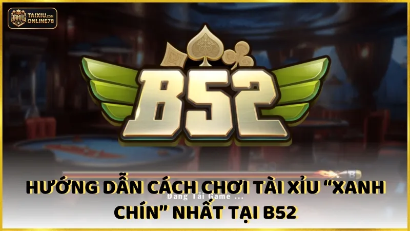 Hướng dẫn cách chơi tài xỉu “xanh chín” nhất tại B52